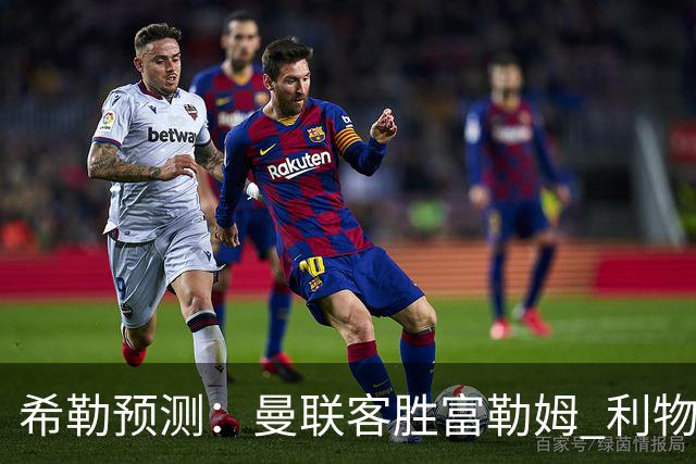 希勒预测：曼联客胜富勒姆 利物浦负伯恩茅斯，枪手曼城继续连胜